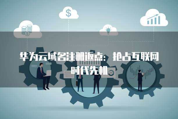 域名注册返点 抢占互联网时代的竞争先机